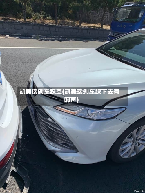 凯美瑞刹车踩空(凯美瑞刹车踩下去有响声)
