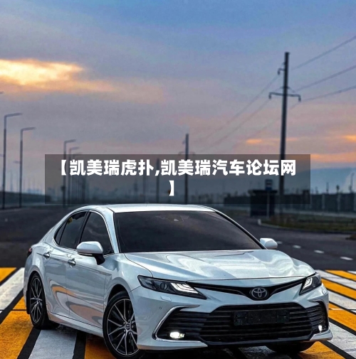 【凯美瑞虎扑,凯美瑞汽车论坛网】