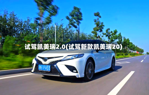 试驾凯美瑞2.0(试驾新款凯美瑞20)