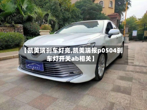 【凯美瑞刹车灯亮,凯美瑞报p0504刹车灯开关ab相关】