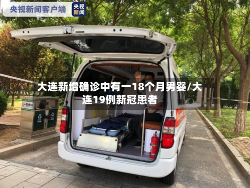 大连新增确诊中有一18个月男婴/大连19例新冠患者