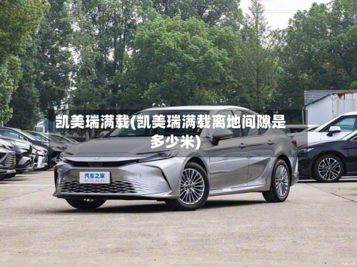 凯美瑞满载(凯美瑞满载离地间隙是多少米)