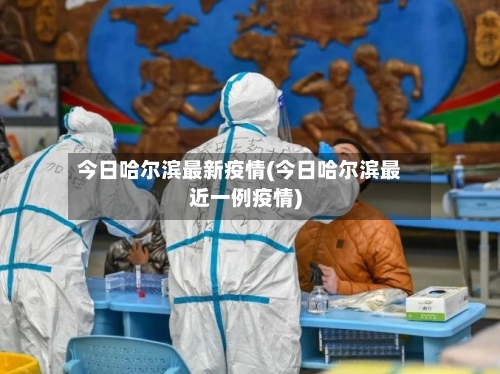 今日哈尔滨最新疫情(今日哈尔滨最近一例疫情)