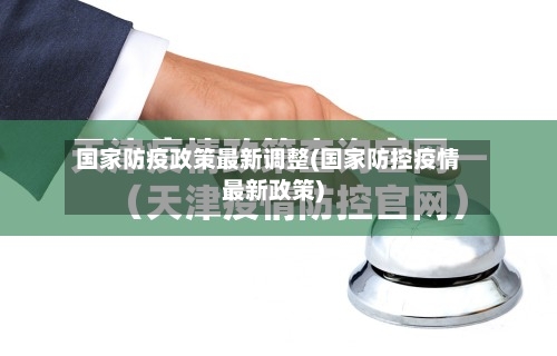 国家防疫政策最新调整(国家防控疫情最新政策)
