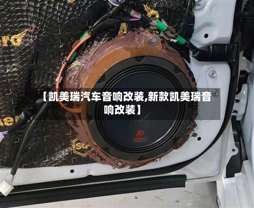【凯美瑞汽车音响改装,新款凯美瑞音响改装】
