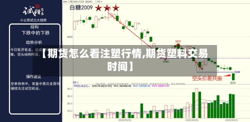 【期货怎么看注塑行情,期货塑料交易时间】
