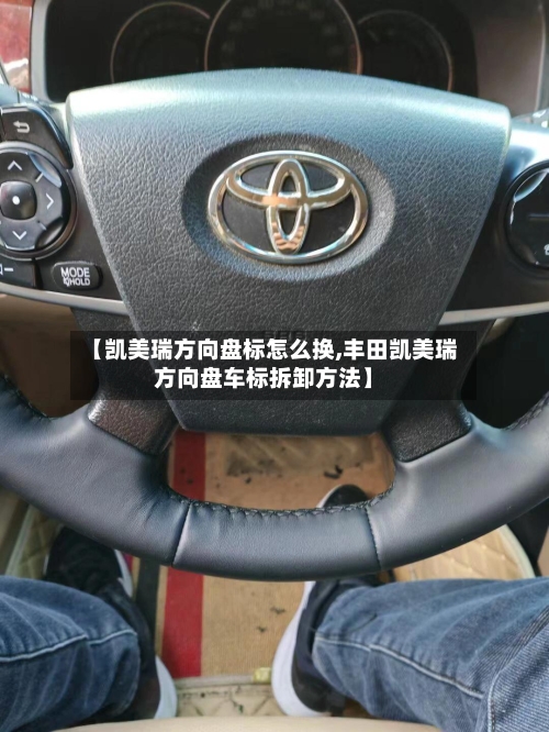 【凯美瑞方向盘标怎么换,丰田凯美瑞方向盘车标拆卸方法】