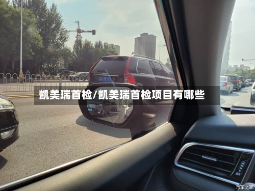 凯美瑞首检/凯美瑞首检项目有哪些