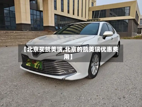 【北京买凯美瑞,北京的凯美瑞优惠费用】