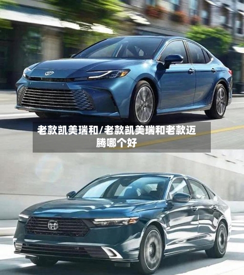 老款凯美瑞和/老款凯美瑞和老款迈腾哪个好