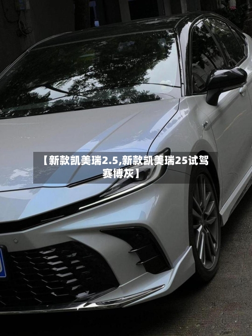 【新款凯美瑞2.5,新款凯美瑞25试驾赛博灰】