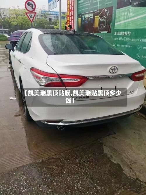 【凯美瑞黑顶贴膜,凯美瑞贴黑顶多少钱】