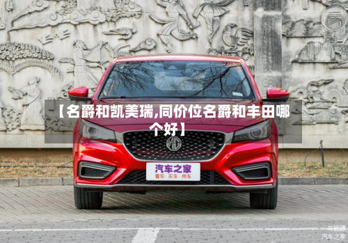 【名爵和凯美瑞,同价位名爵和丰田哪个好】