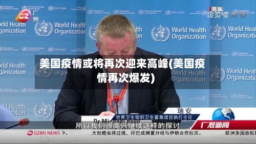 美国疫情或将再次迎来高峰(美国疫情再次爆发)