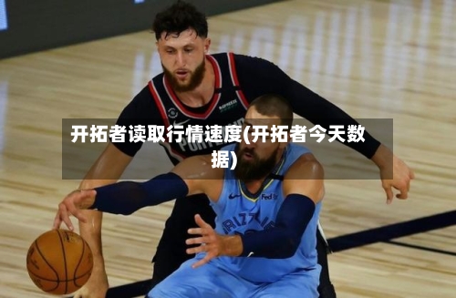 开拓者读取行情速度(开拓者今天数据)