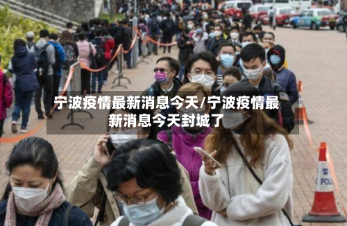 宁波疫情最新消息今天/宁波疫情最新消息今天封城了
