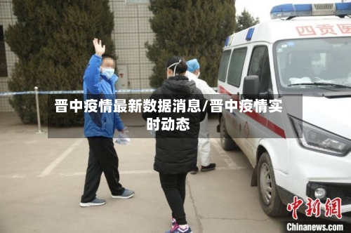 晋中疫情最新数据消息/晋中疫情实时动态