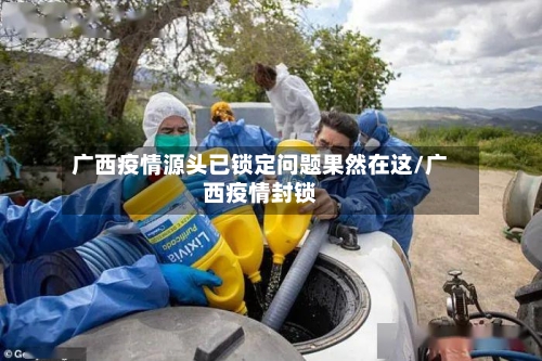 广西疫情源头已锁定问题果然在这/广西疫情封锁