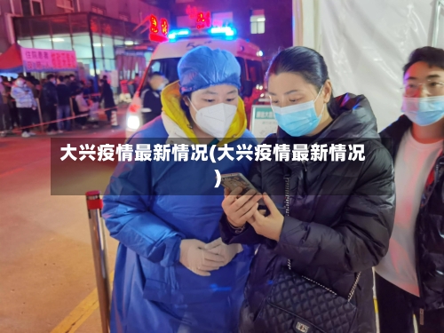 大兴疫情最新情况(大兴疫情最新情况)