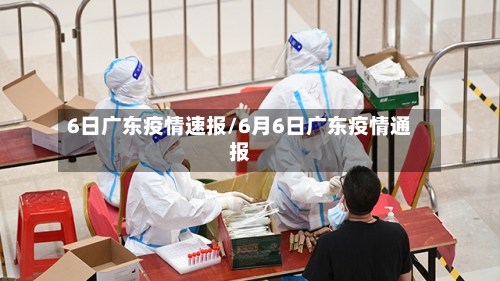 6日广东疫情速报/6月6日广东疫情通报