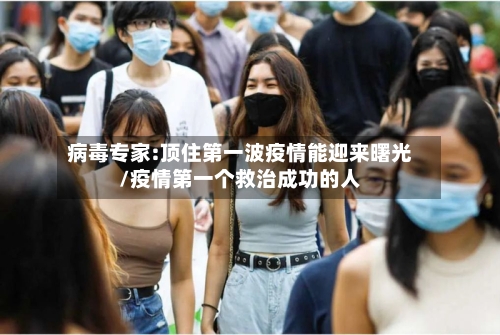 病毒专家:顶住第一波疫情能迎来曙光/疫情第一个救治成功的人