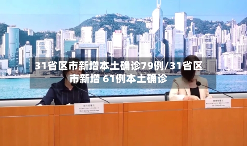 31省区市新增本土确诊79例/31省区市新增 61例本土确诊