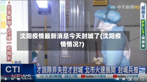 沈阳疫情最新消息今天封城了(沈阳疫情情况?)