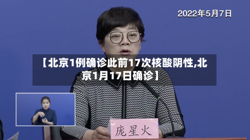 【北京1例确诊此前17次核酸阴性,北京1月17日确诊】