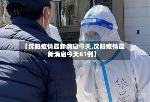 【沈阳疫情最新消息今天,沈阳疫情最新消息今天81例】