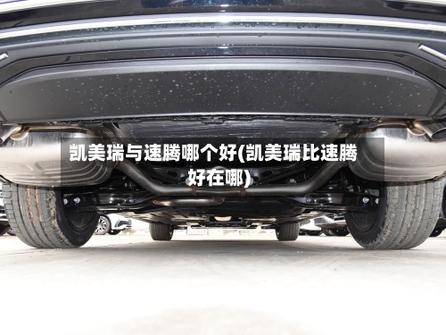 凯美瑞与速腾哪个好(凯美瑞比速腾好在哪)
