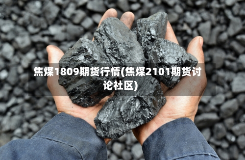 焦煤1809期货行情(焦煤2101期货讨论社区)