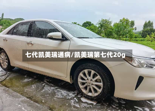 七代凯美瑞通病/凯美瑞第七代20g