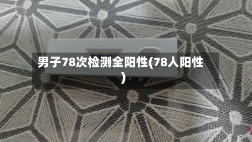 男子78次检测全阳性(78人阳性)
