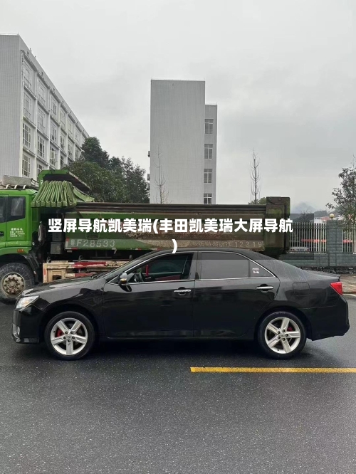 竖屏导航凯美瑞(丰田凯美瑞大屏导航)