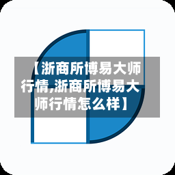【浙商所博易大师行情,浙商所博易大师行情怎么样】