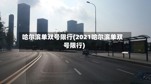哈尔滨单双号限行(2021哈尔滨单双号限行)