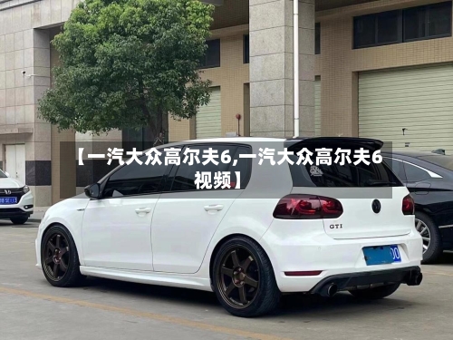 【一汽大众高尔夫6,一汽大众高尔夫6视频】