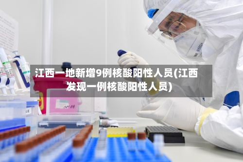 江西一地新增9例核酸阳性人员(江西发现一例核酸阳性人员)
