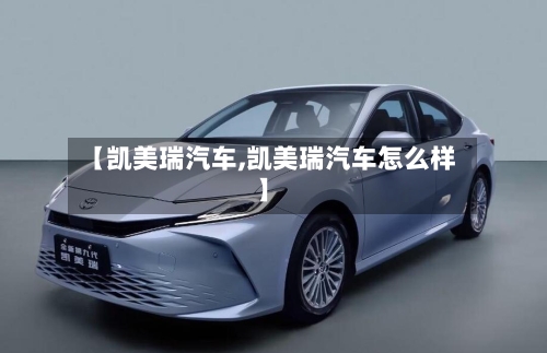 【凯美瑞汽车,凯美瑞汽车怎么样】