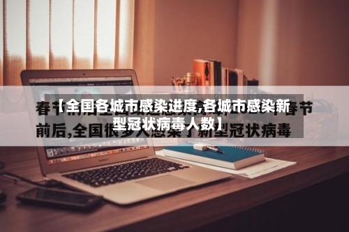 【全国各城市感染进度,各城市感染新型冠状病毒人数】