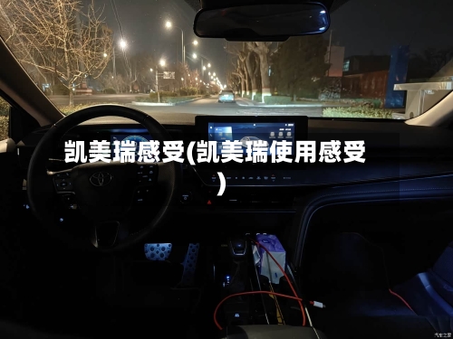 凯美瑞感受(凯美瑞使用感受)