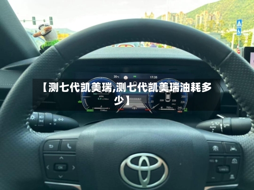 【测七代凯美瑞,测七代凯美瑞油耗多少】