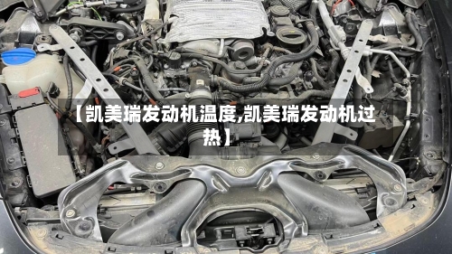 【凯美瑞发动机温度,凯美瑞发动机过热】