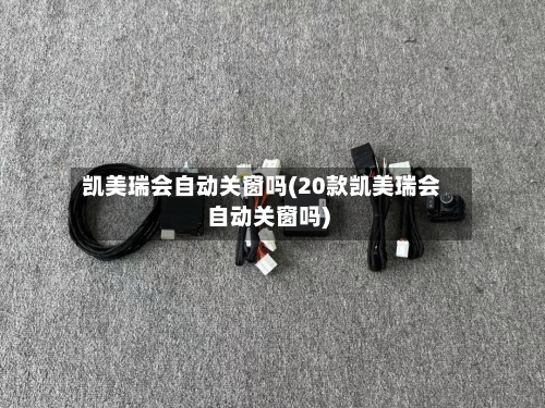 凯美瑞会自动关窗吗(20款凯美瑞会自动关窗吗)