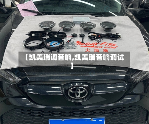 【凯美瑞调音响,凯美瑞音响调试】