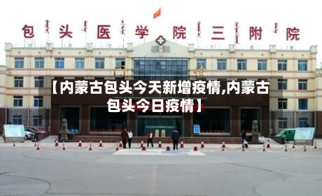 【内蒙古包头今天新增疫情,内蒙古包头今日疫情】