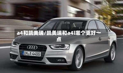 a4和凯美瑞/凯美瑞和a4l哪个更好一点