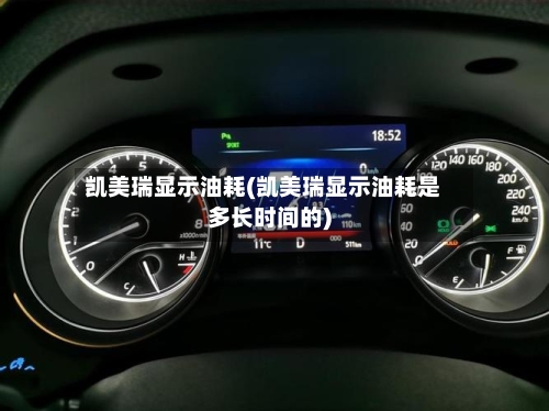 凯美瑞显示油耗(凯美瑞显示油耗是多长时间的)