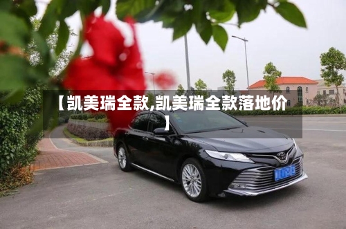 【凯美瑞全款,凯美瑞全款落地价】