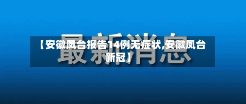 【安徽凤台报告14例无症状,安徽凤台新冠】